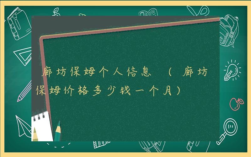 廊坊保姆个人信息 (廊坊保姆价格多少钱一个月)
